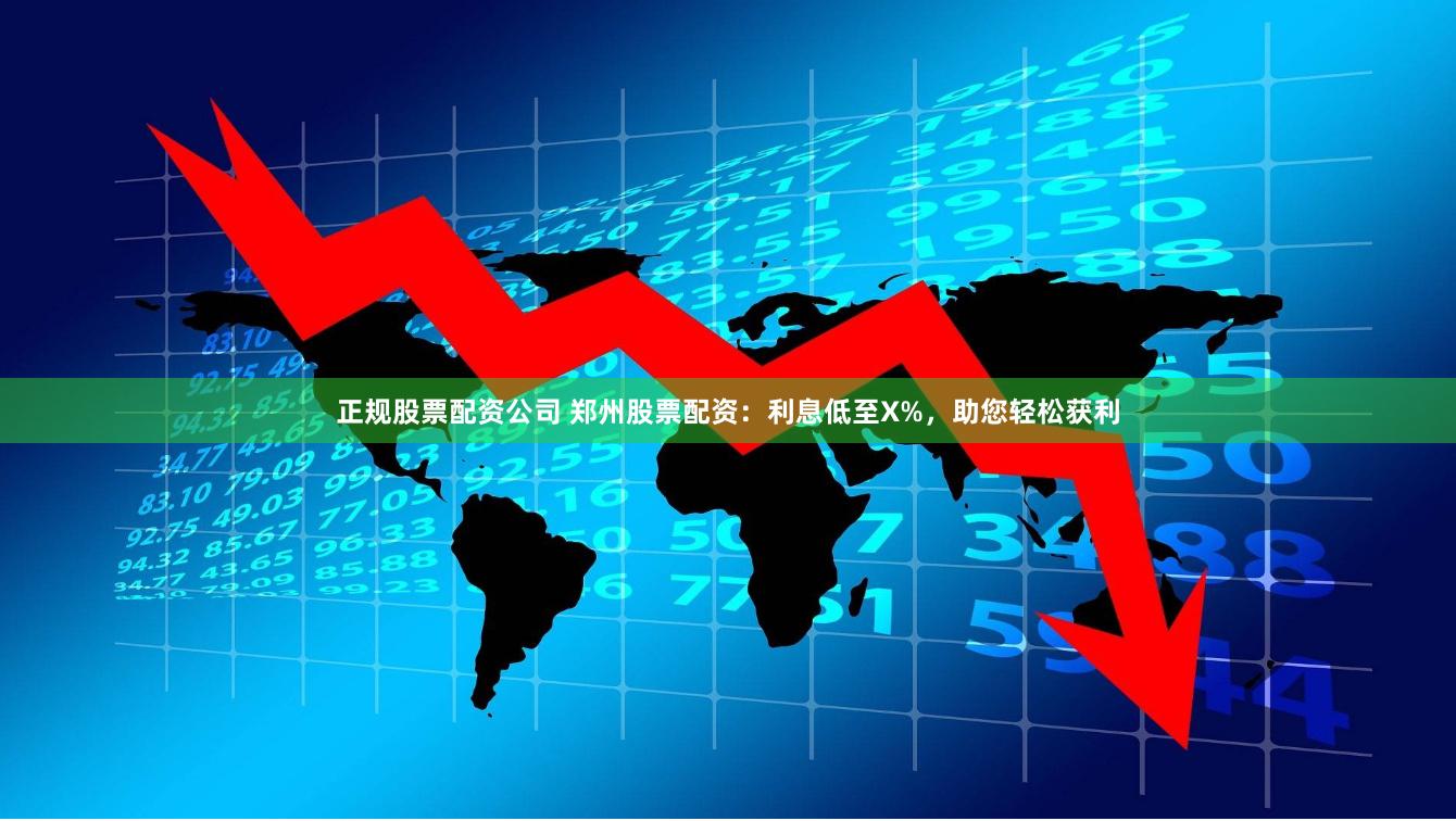 正规股票配资公司 郑州股票配资：利息低至X%，助您轻松获利