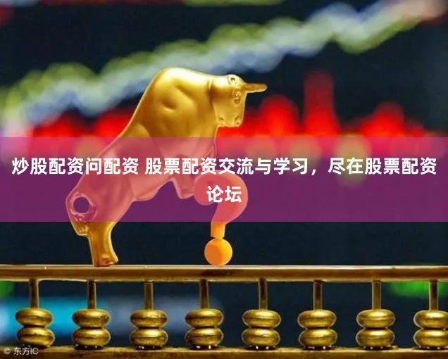 炒股配资问配资 股票配资交流与学习，尽在股票配资论坛