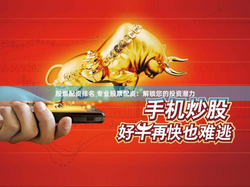 股票配资排名 专业股票配资：解锁您的投资潜力