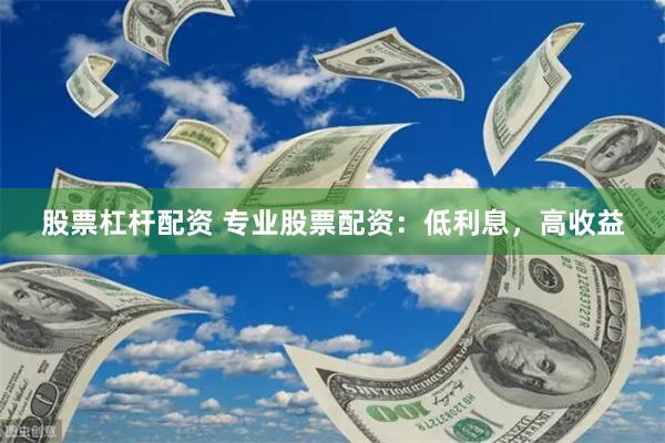 股票杠杆配资 专业股票配资：低利息，高收益