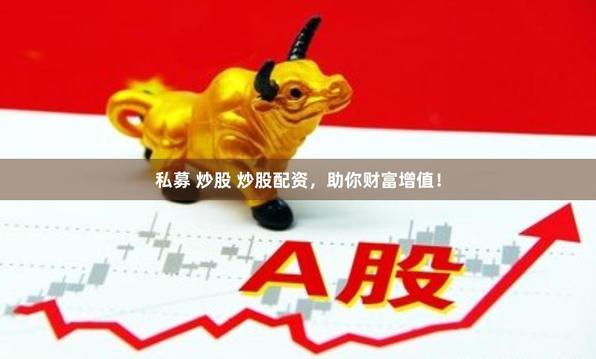 私募 炒股 炒股配资，助你财富增值！