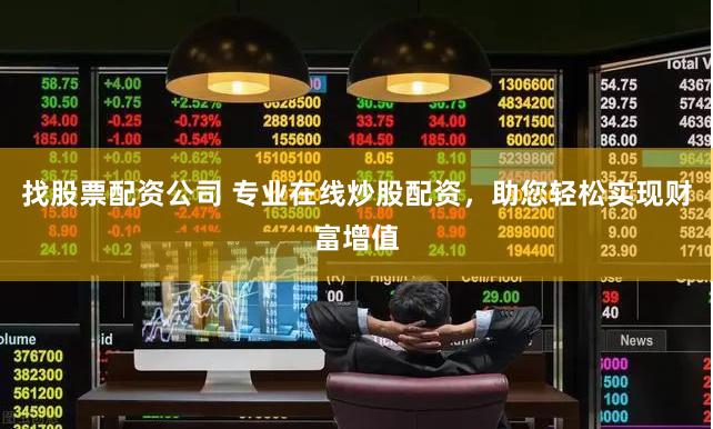 找股票配资公司 专业在线炒股配资，助您轻松实现财富增值