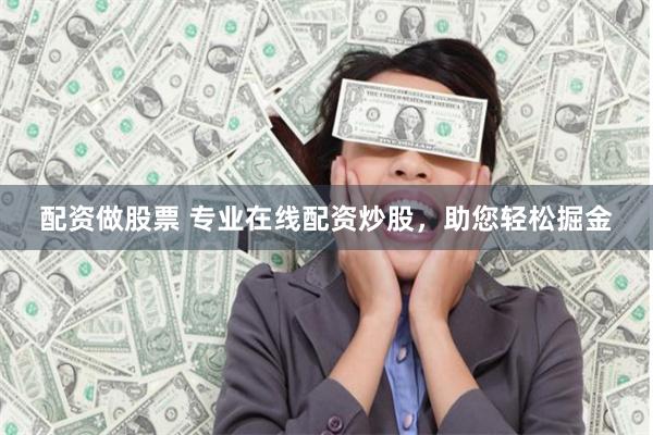 配资做股票 专业在线配资炒股，助您轻松掘金