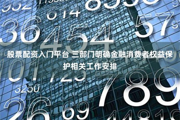股票配资入门平台 三部门明确金融消费者权益保护相关工作安排