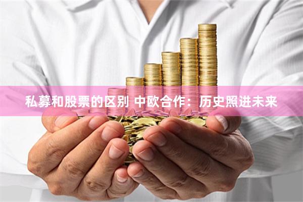 私募和股票的区别 中欧合作：历史照进未来