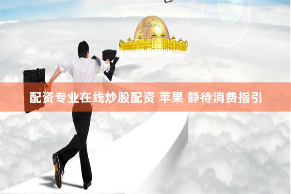 配资专业在线炒股配资 苹果 静待消费指引