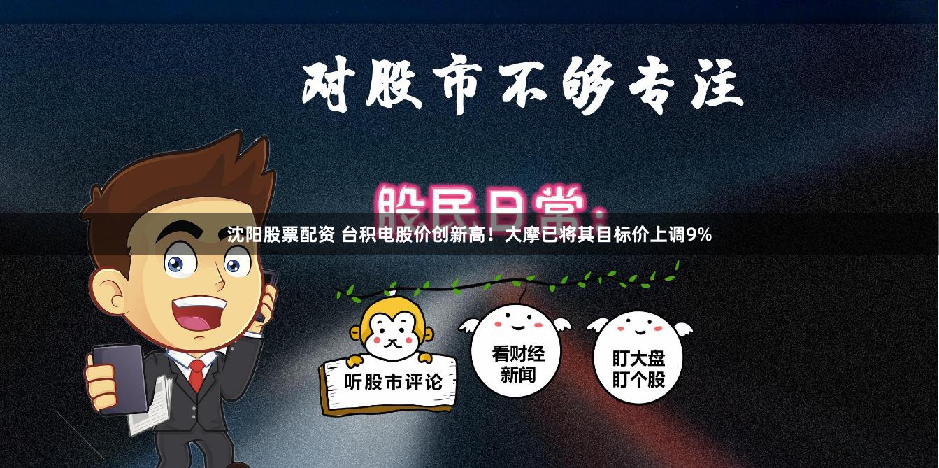 沈阳股票配资 台积电股价创新高！大摩已将其目标价上调9%
