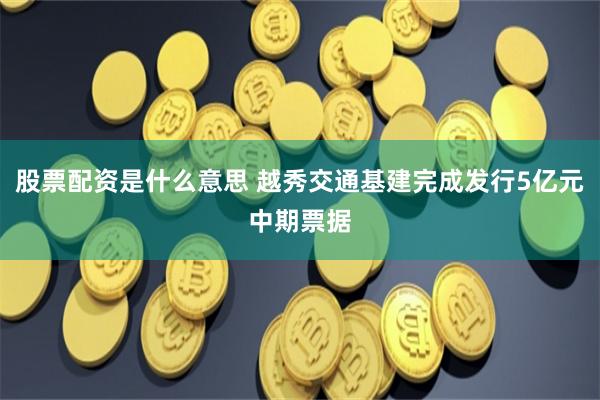 股票配资是什么意思 越秀交通基建完成发行5亿元中期票据