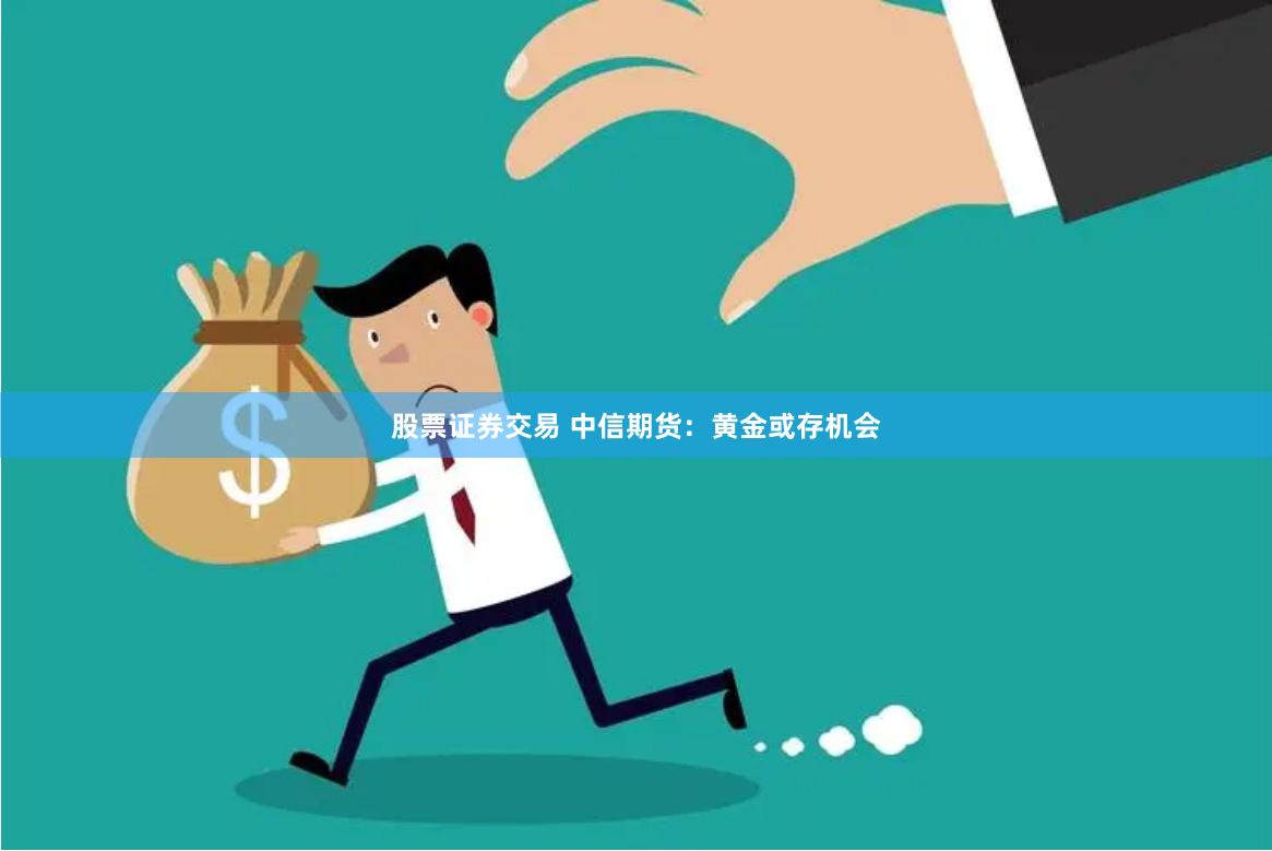 股票证券交易 中信期货：黄金或存机会