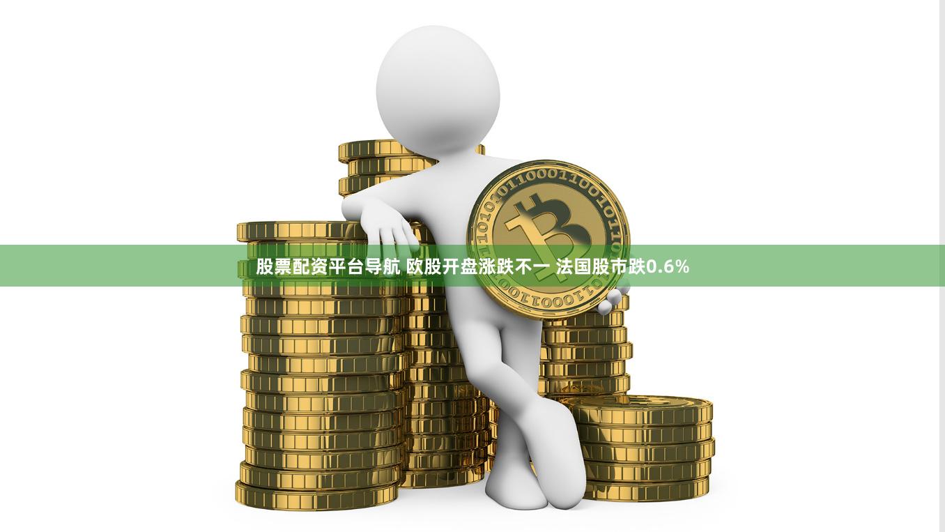 股票配资平台导航 欧股开盘涨跌不一 法国股市跌0.6%