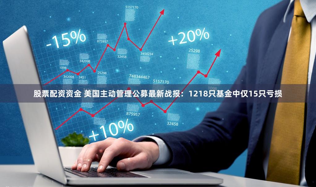 股票配资资金 美国主动管理公募最新战报：1218只基金中仅15只亏损