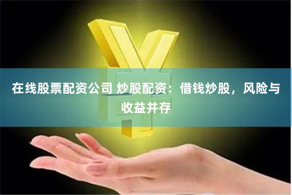 在线股票配资公司 炒股配资：借钱炒股，风险与收益并存