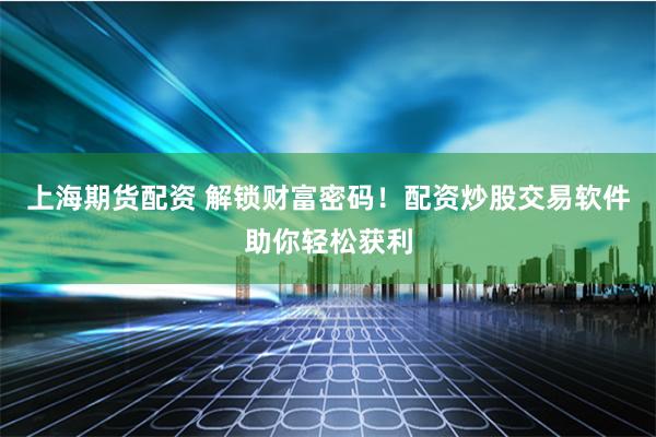 上海期货配资 解锁财富密码！配资炒股交易软件助你轻松获利