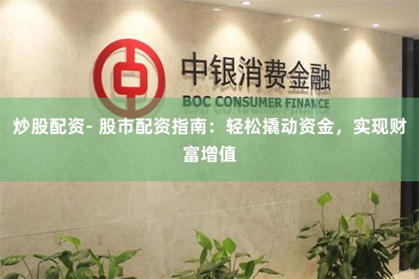 炒股配资- 股市配资指南：轻松撬动资金，实现财富增值