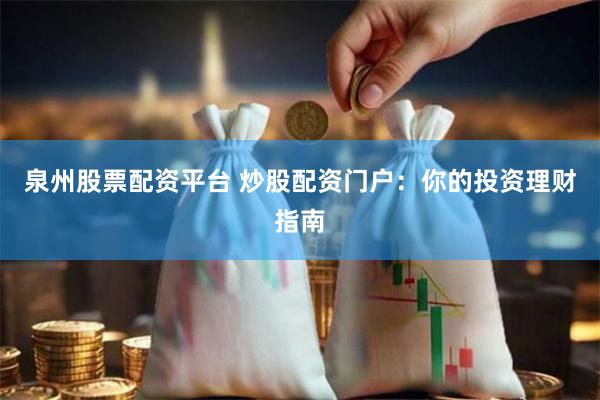 泉州股票配资平台 炒股配资门户：你的投资理财指南
