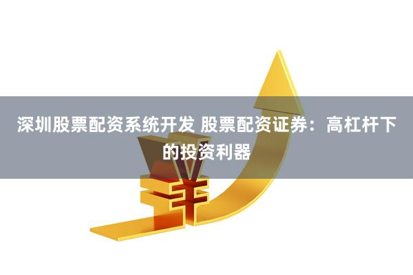 深圳股票配资系统开发 股票配资证券：高杠杆下的投资利器