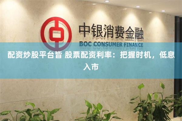配资炒股平台皆 股票配资利率:把握时机,低息入市
