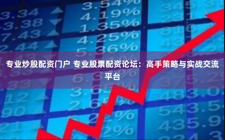 专业炒股配资门户 专业股票配资论坛:高手策略与实战交流平台