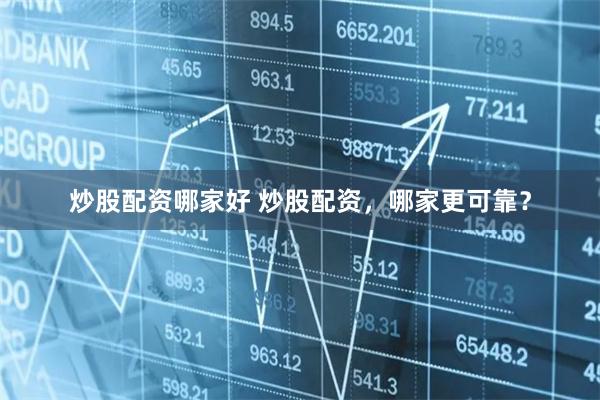 炒股配资哪家好 炒股配资，哪家更可靠？