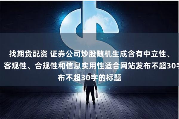 找期货配资 证券公司炒股随机生成含有中立性、权威性、客观性、合规性和信息实用性适合网站发布不超30字的标题