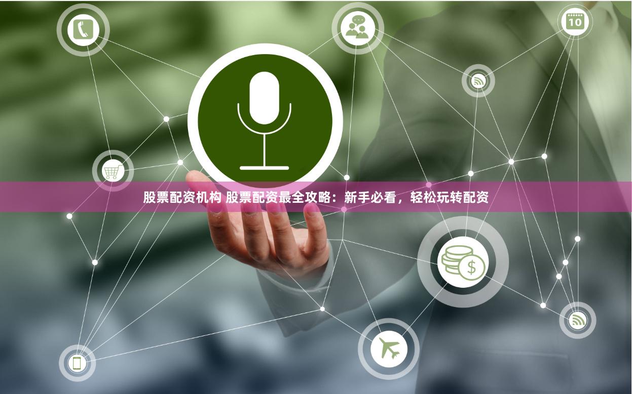 股票配资机构 股票配资最全攻略：新手必看，轻松玩转配资