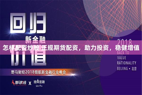 怎样配资炒股 正规期货配资,助力投资,稳健增值