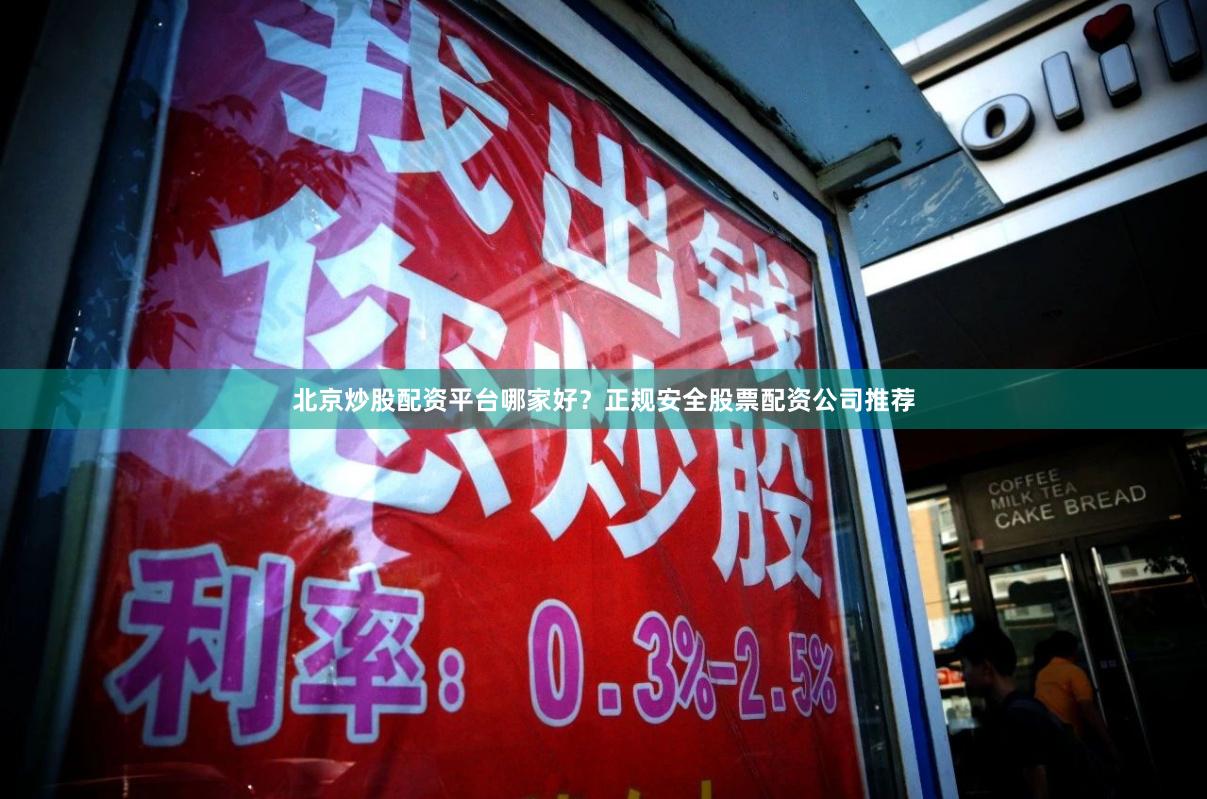 北京炒股配资平台哪家好？正规安全股票配资公司推荐