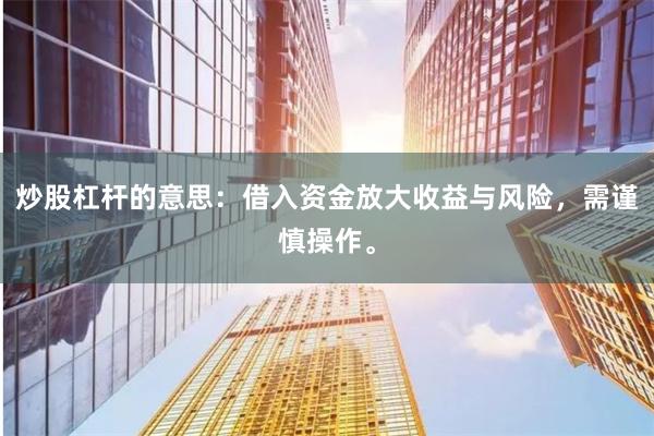 炒股杠杆的意思：借入资金放大收益与风险，需谨慎操作。