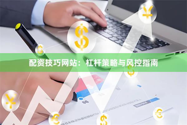 配资技巧网站：杠杆策略与风控指南