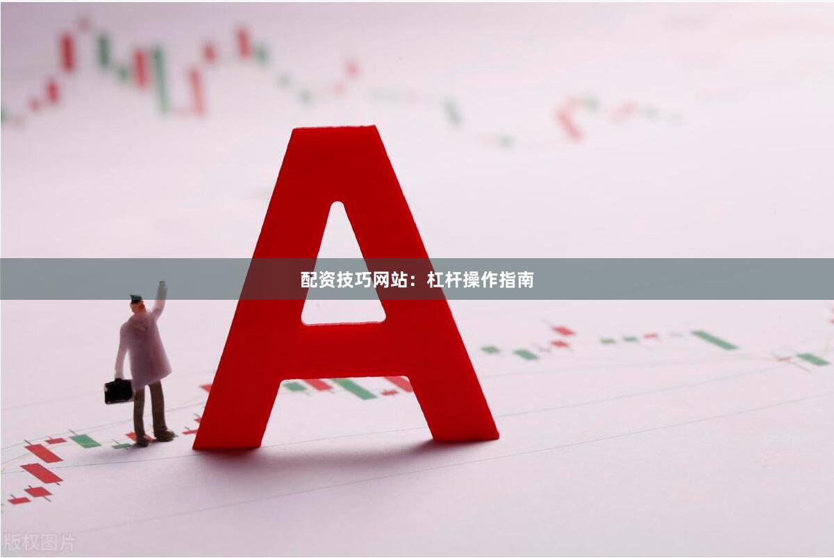 配资技巧网站：杠杆操作指南